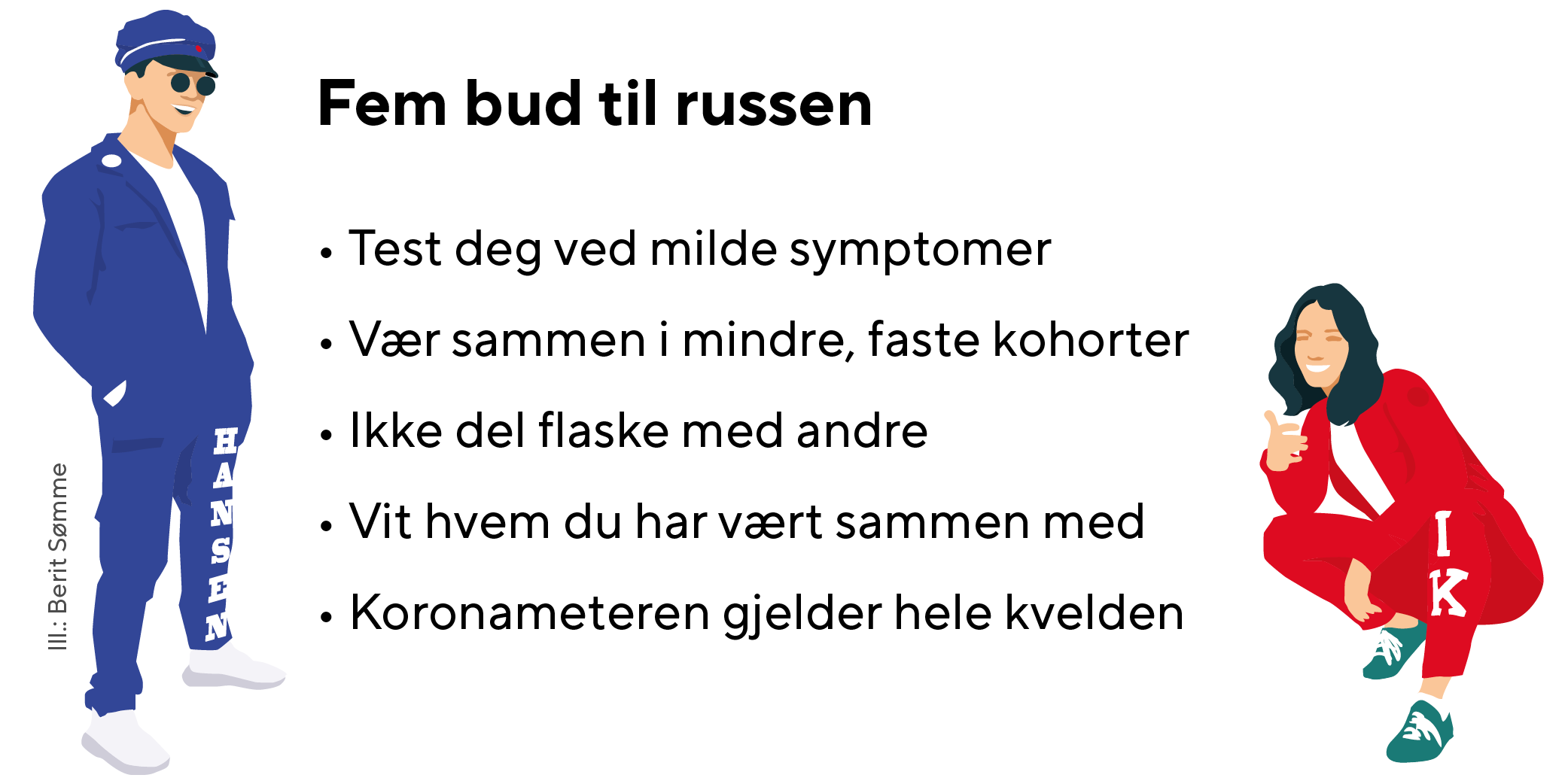 Test deg ved milde symptomer   
Vær sammen i mindre, faste kohorter   
Ikke del flaske med andre   
Vit hvem du har vært sammen med   
Koronameteren gjelder hele kvelden